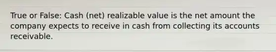 True or False: Cash (net) realizable value is the net amount the company expects to receive in cash from collecting its accounts receivable.