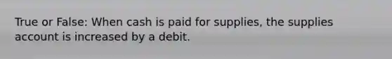 True or False: When cash is paid for supplies, the supplies account is increased by a debit.