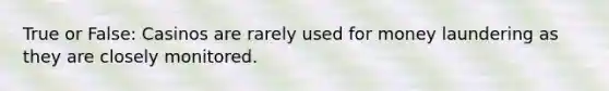 True or False: Casinos are rarely used for money laundering as they are closely monitored.