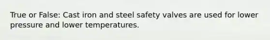 True or False: Cast iron and steel safety valves are used for lower pressure and lower temperatures.