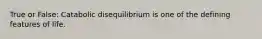 True or False: Catabolic disequilibrium is one of the defining features of life.