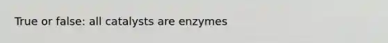 True or false: all catalysts are enzymes