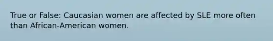 True or False: Caucasian women are affected by SLE more often than African-American women.