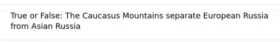 True or False: The Caucasus Mountains separate European Russia from Asian Russia