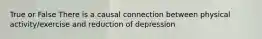 True or False There is a causal connection between physical activity/exercise and reduction of depression