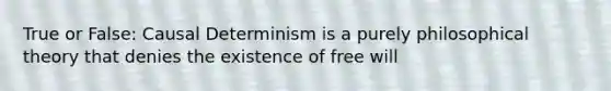 True or False: Causal Determinism is a purely philosophical theory that denies the existence of free will