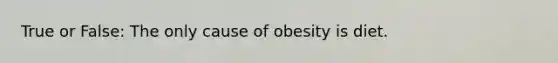 True or False: The only cause of obesity is diet.