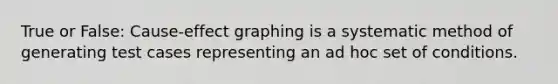 True or False: Cause-effect graphing is a systematic method of generating test cases representing an ad hoc set of conditions.