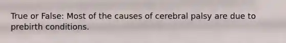 True or False: Most of the causes of cerebral palsy are due to prebirth conditions.