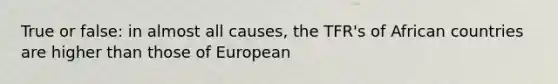 True or false: in almost all causes, the TFR's of African countries are higher than those of European