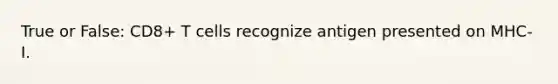 True or False: CD8+ T cells recognize antigen presented on MHC-I.