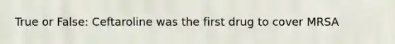 True or False: Ceftaroline was the first drug to cover MRSA