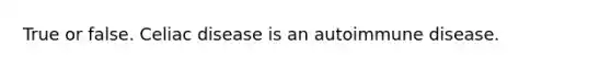 True or false. Celiac disease is an autoimmune disease.