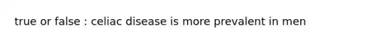 true or false : celiac disease is more prevalent in men