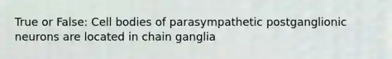 True or False: Cell bodies of parasympathetic postganglionic neurons are located in chain ganglia