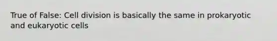 True of False: Cell division is basically the same in prokaryotic and eukaryotic cells