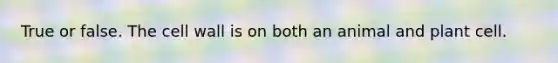 True or false. The cell wall is on both an animal and plant cell.
