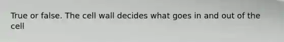 True or false. The cell wall decides what goes in and out of the cell