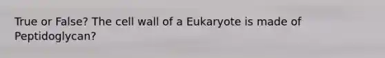 True or False? The cell wall of a Eukaryote is made of Peptidoglycan?