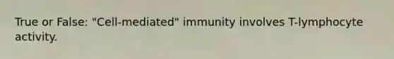 True or False: "Cell-mediated" immunity involves T-lymphocyte activity.