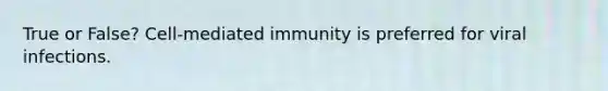 True or False? Cell-mediated immunity is preferred for viral infections.