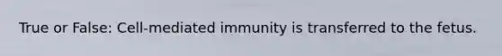 True or False: Cell-mediated immunity is transferred to the fetus.