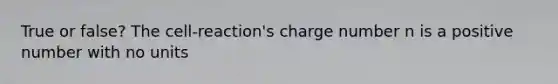 True or false? The cell-reaction's charge number n is a positive number with no units