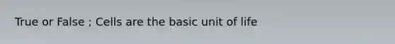 True or False ; Cells are the basic unit of life