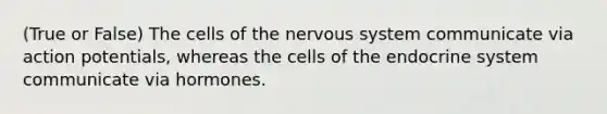 (True or False) The cells of the nervous system communicate via action potentials, whereas the cells of the endocrine system communicate via hormones.