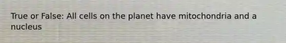 True or False: All cells on the planet have mitochondria and a nucleus