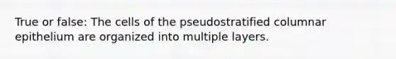 True or false: The cells of the pseudostratified columnar epithelium are organized into multiple layers.