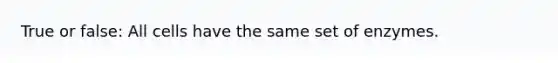 True or false: All cells have the same set of enzymes.