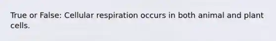 True or False: Cellular respiration occurs in both animal and plant cells.