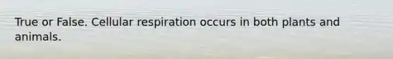 True or False. Cellular respiration occurs in both plants and animals.