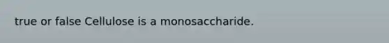 true or false Cellulose is a monosaccharide.