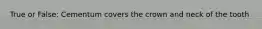 True or False: Cementum covers the crown and neck of the tooth