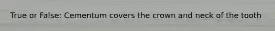 True or False: Cementum covers the crown and neck of the tooth