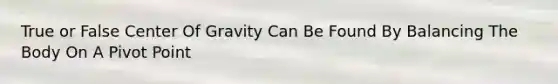 True or False Center Of Gravity Can Be Found By Balancing The Body On A Pivot Point