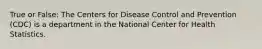 True or False: The Centers for Disease Control and Prevention (CDC) is a department in the National Center for Health Statistics.