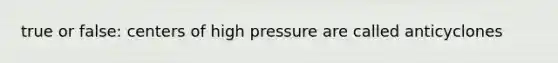 true or false: centers of high pressure are called anticyclones