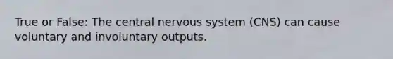 True or False: The central <a href='https://www.questionai.com/knowledge/kThdVqrsqy-nervous-system' class='anchor-knowledge'>nervous system</a> (CNS) can cause voluntary and involuntary outputs.