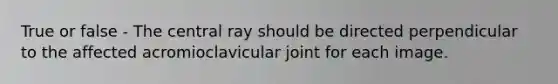 True or false - The central ray should be directed perpendicular to the affected acromioclavicular joint for each image.