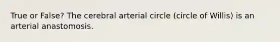 True or False? The cerebral arterial circle (circle of Willis) is an arterial anastomosis.