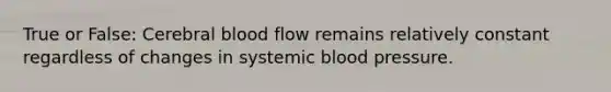 True or False: Cerebral blood flow remains relatively constant regardless of changes in systemic blood pressure.