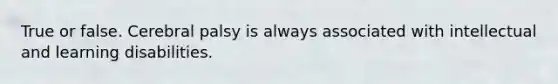 True or false. Cerebral palsy is always associated with intellectual and learning disabilities.