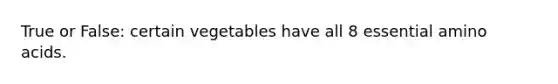 True or False: certain vegetables have all 8 essential amino acids.