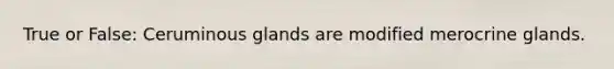 True or False: Ceruminous glands are modified merocrine glands.