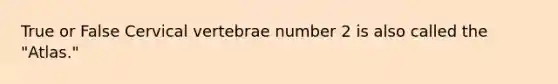 True or False Cervical vertebrae number 2 is also called the "Atlas."