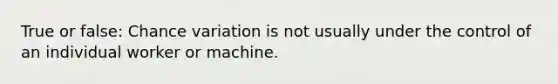 True or false: Chance variation is not usually under the control of an individual worker or machine.