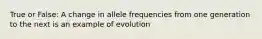 True or False: A change in allele frequencies from one generation to the next is an example of evolution